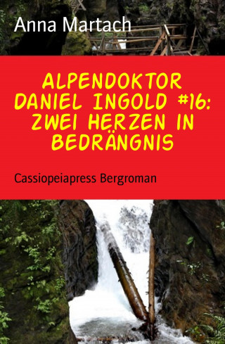 Anna Martach: Alpendoktor Daniel Ingold #16: Zwei Herzen in Bedrängnis