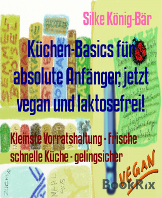Silke König-Bär: Küchen-Basics für absolute Anfänger, jetzt vegan und laktosefrei!