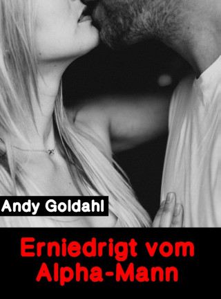 Andy Goldahl: Erniedrigt vom Alpha-Mann