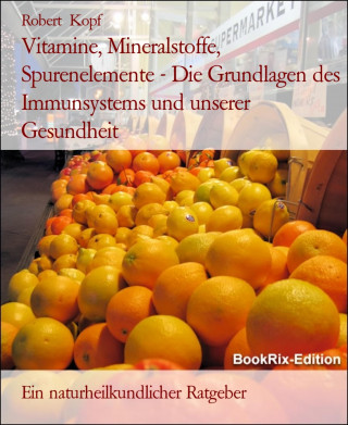 Robert Kopf: Vitamine, Mineralstoffe, Spurenelemente - Die Grundlagen des Immunsystems und unserer Gesundheit