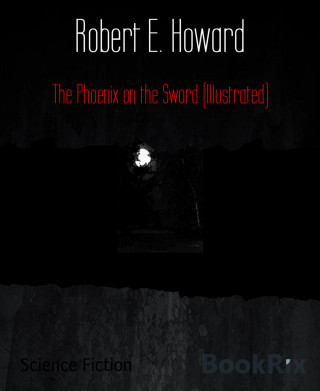 Robert E. Howard: The Phoenix on the Sword (Illustrated)