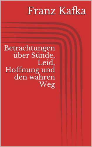 Franz Kafka: Betrachtungen über Sünde, Leid, Hoffnung und den wahren Weg