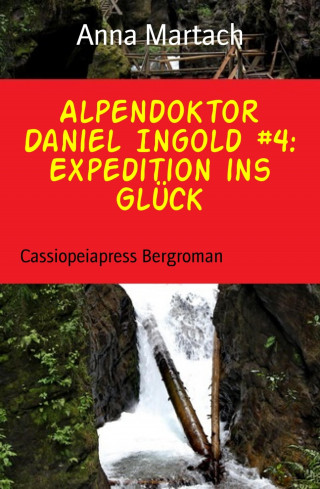 Anna Martach: Alpendoktor Daniel Ingold #4: Expedition ins Glück
