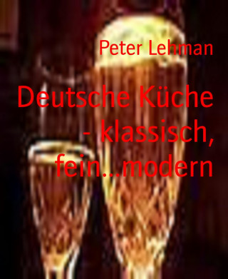 Peter Lehman: Deutsche Küche - klassisch, fein...modern