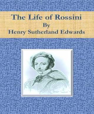 Henry Sutherland Edwards: The Life of Rossini