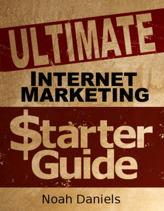 Noah Daniels: Ultimate Internet Marketing Starter Guide