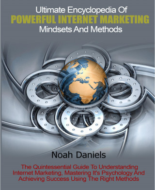 Noah Daniels: Ultimate Encyclopedia Of Powerful Internet Marketing Mindsets And Methods