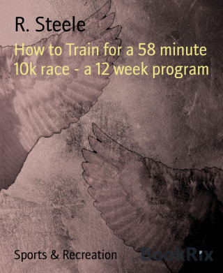 R. Steele: How to Train for a 58 minute 10k race - a 12 week program