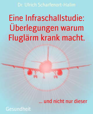 Dr. Ulrich Scharfenort-Halim: Eine Infraschallstudie: Überlegungen warum Fluglärm krank macht.