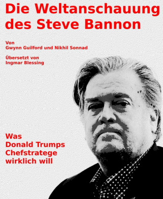 Gwynn Guilford, Nikhil Sonnand, Ingmar Blessing: Die Weltanschauung des Steve Bannon