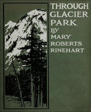 Mary Roberts Rinehart: Through Glacier Park
