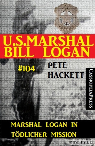 Pete Hackett: Marshal Logan in tödlicher Mission (U.S. Marshal Bill Logan, Band 104)