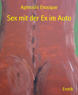 Aphroshi Erosique: Sex mit der Ex im Auto