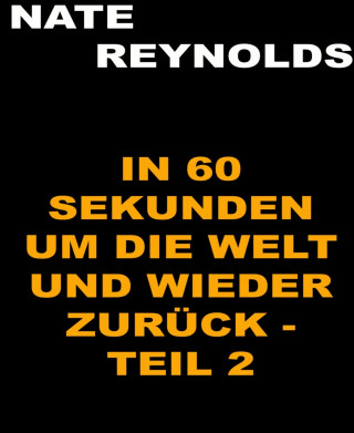 Nate Reynolds: In sechzig Sekunden um die Welt und wieder zurück - Teil 2