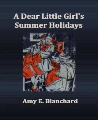 Amy E. Blanchard: A Dear Little Girl's Summer Holidays