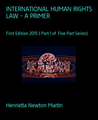 Henrietta Newton Martin: INTERNATIONAL HUMAN RIGHTS LAW - A PRIMER