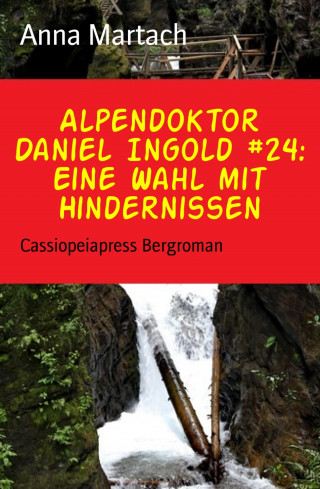 Anna Martach: Alpendoktor Daniel Ingold #24: Eine Wahl mit Hindernissen