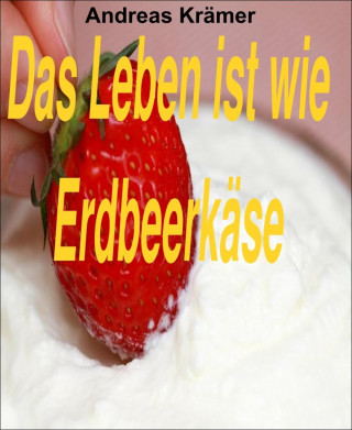 Andreas Krämer: Das Leben ist wie Erdbeerkäse