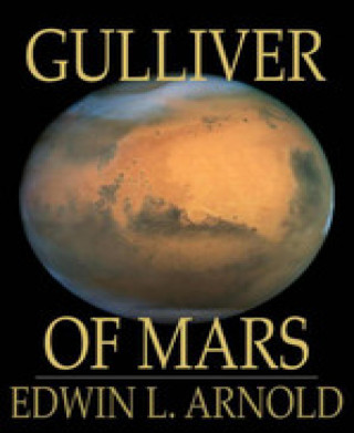 Edwin L. Arnold: Gulliver of Mars
