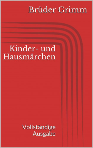 Jacob Grimm, Wilhelm Grimm: Kinder- und Hausmärchen. Vollständige Ausgabe