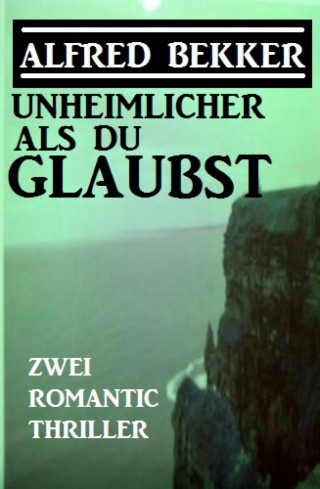 Alfred Bekker: Unheimlicher als du glaubst: Zwei Romantic Thriller