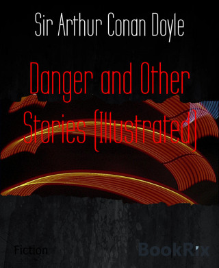 Sir Arthur Conan Doyle: Danger and Other Stories (Illustrated)