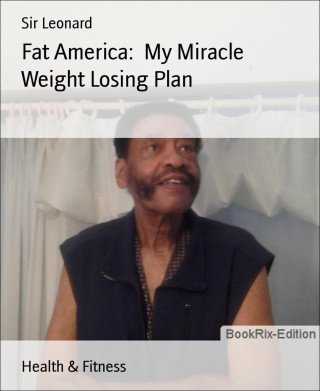 Sir Leonard: Fat America: My Miracle Weight Losing Plan