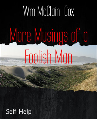 Wm McClain Cox: More Musings of a Foolish Man