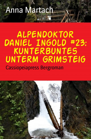 Anna Martach: Alpendoktor Daniel Ingold #23: Kunterbuntes unterm Grimsteig
