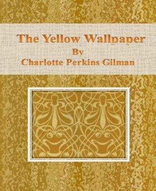 Charlotte Perkins Gilman: The Yellow Wallpaper by Charlotte Perkins Gilman