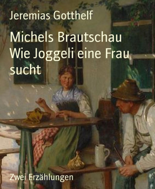 Jeremias Gotthelf: Michels Brautschau Wie Joggeli eine Frau sucht