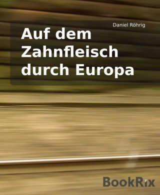 Daniel Röhrig: Auf dem Zahnfleisch durch Europa