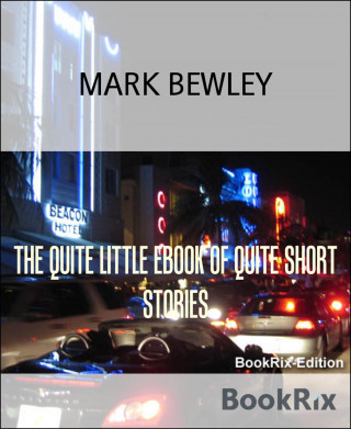 MARK BEWLEY: THE QUITE LITTLE EBOOK OF QUITE SHORT STORIES