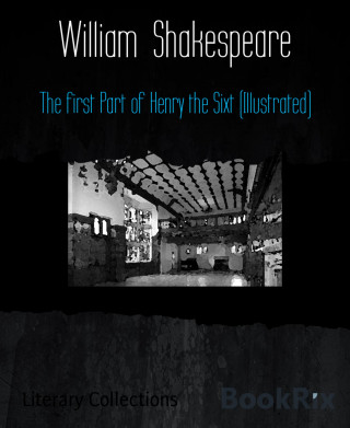 William Shakespeare: The first Part of Henry the Sixt (Illustrated)