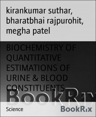 kirankumar suthar, bharatbhai rajpurohit, megha patel: BIOCHEMISTRY OF QUANTITATIVE ESTIMATIONS OF URINE & BLOOD CONSTITUENTS