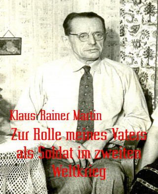 Klaus-Rainer Martin: Zur Rolle meines Vaters als Soldat im zweiten Weltkrieg