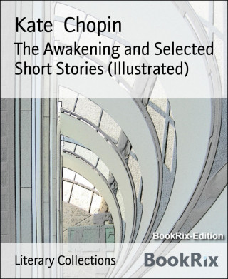 Kate Chopin: The Awakening and Selected Short Stories (Illustrated)