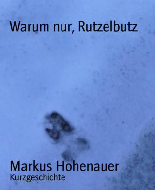 Markus Hohenauer: Warum nur, Rutzelbutz