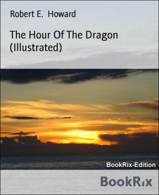 Robert E. Howard: The Hour Of The Dragon (Illustrated)