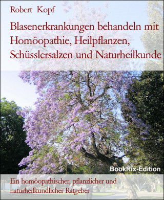 Robert Kopf: Blasenerkrankungen behandeln mit Homöopathie, Heilpflanzen, Schüsslersalzen und Naturheilkunde