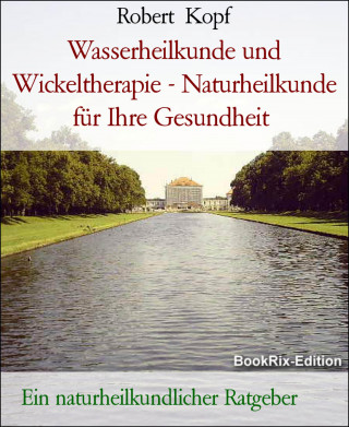 Robert Kopf: Wasserheilkunde und Wickeltherapie - Naturheilkunde für Ihre Gesundheit