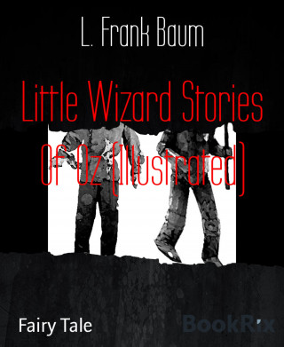 L. Frank Baum: Little Wizard Stories Of Oz (Illustrated)