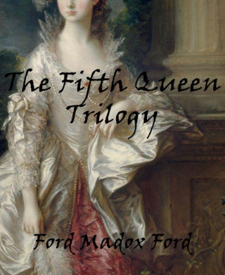 Ford Madox Ford: The Fifth Queen Trilogy