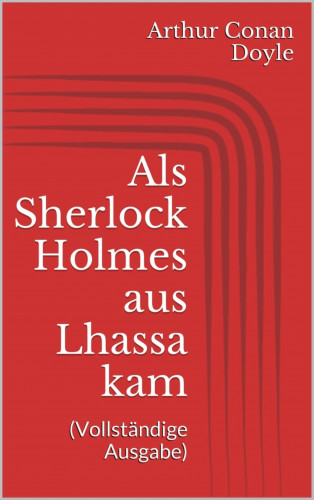 Arthur Conan Doyle: Als Sherlock Holmes aus Lhassa kam (Vollständige Ausgabe)