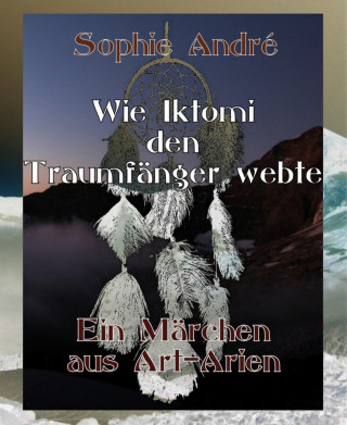Sophie André: Wie Iktomi den Traumfänger webte