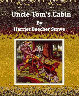 Harriet Beecher Stowe: Uncle Tom's Cabin By Harriet Beecher Stowe