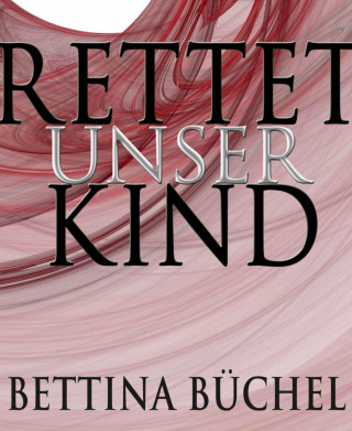 Bettina Büchel: Rettet unser Kind!