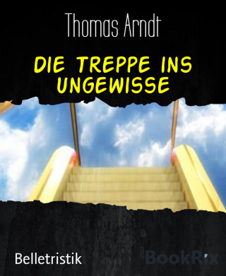 Thomas Arndt: Die Treppe ins Ungewisse