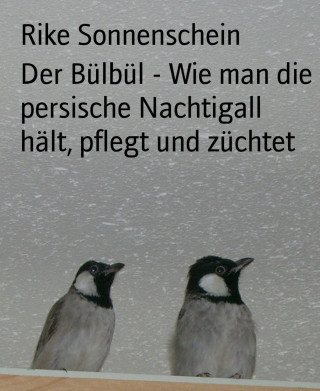 Rike Sonnenschein: Der Bülbül - Wie man die persische Nachtigall hält, pflegt und züchtet