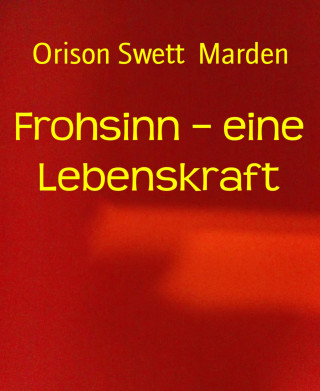 Orison Swett Marden: Frohsinn – eine Lebenskraft